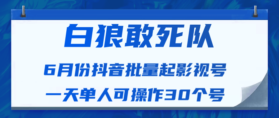白狼敢死队最新抖音短视频批量起影视号（一天单人可操作30个号）视频课程-逐浪前行