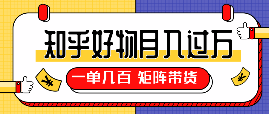 知乎好物推荐独家操作详解，一单能赚几百元上千元，矩阵带货月入过万（共5节视频）-逐浪前行