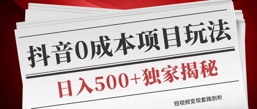 短视频变现套路剖析，抖音0成本赚钱项目玩法，日入500+独家揭秘（共2节视频）-逐浪前行