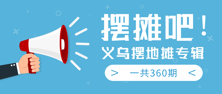 最近地摊经济爆火：送上义乌摆地摊专辑，一共360期教程-逐浪前行