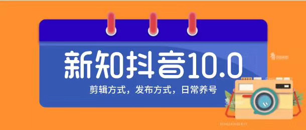 新知短视频培训10.0抖音课程：剪辑方式，日常养号，爆过的频视如何处理还能继续爆-逐浪前行