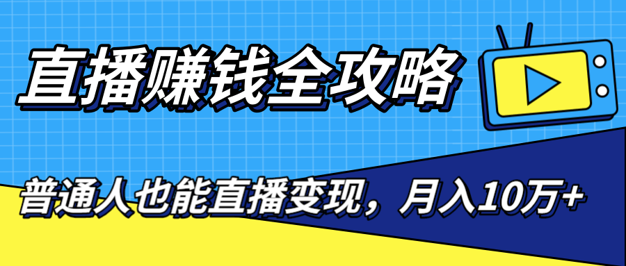直播赚钱全攻略，0粉丝流量玩法，普通人也能直播变现，月入10万+（25节视频）-逐浪前行