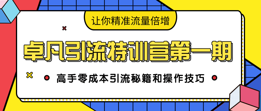 卓凡引流特训营第一期：高手零成本引流秘籍和操作技巧，让你精准流量倍增-逐浪前行