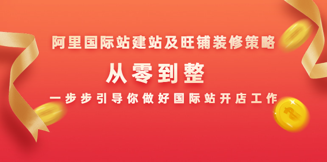 阿里国际站建站及旺铺装修策略：从零到整，一步步引导你做好国际站开店工作-逐浪前行
