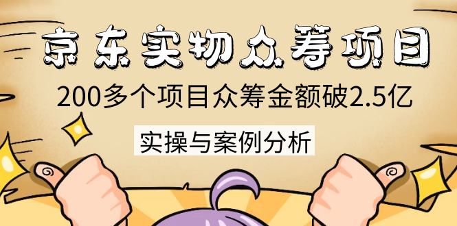 京东实物众筹项目：200多个项目众筹金额破2.5亿，实操与案例分析（4节课）-逐浪前行