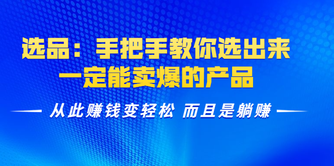 选品：手把手教你选出来，一定能卖爆的产品 从此赚钱变轻松 而且是躺赚-逐浪前行