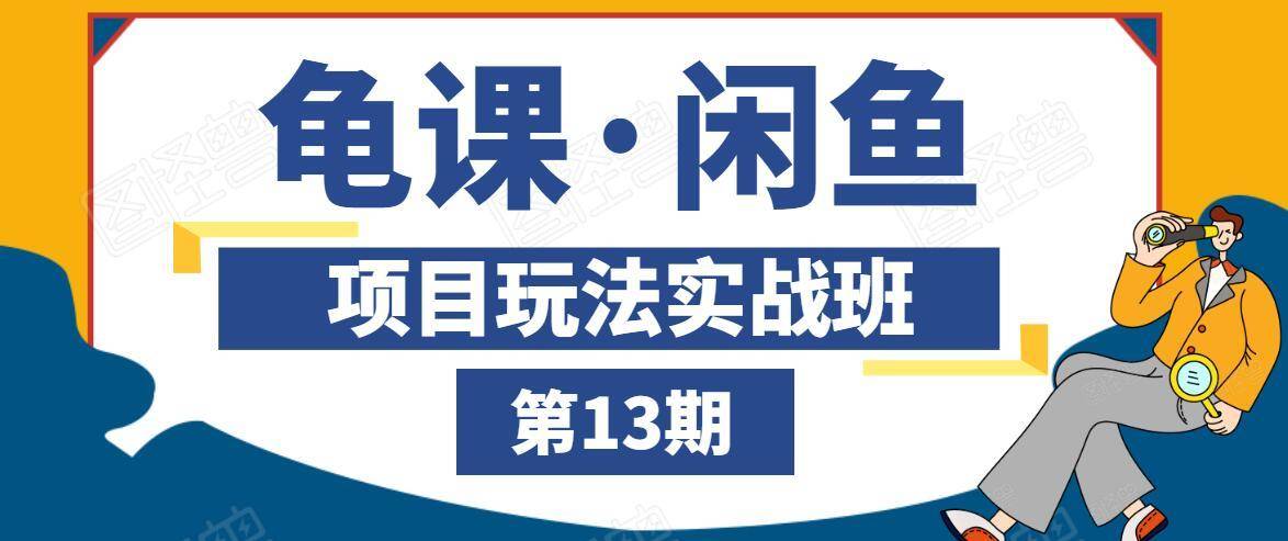 龟课·闲鱼项目玩法实战班第13期，轻松玩转闲鱼，多渠道多方法引流到私域流量池-逐浪前行