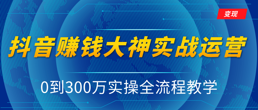 抖音赚钱大神实战运营教程，0到300万实操全流程教学，抖音独家变现模式-逐浪前行