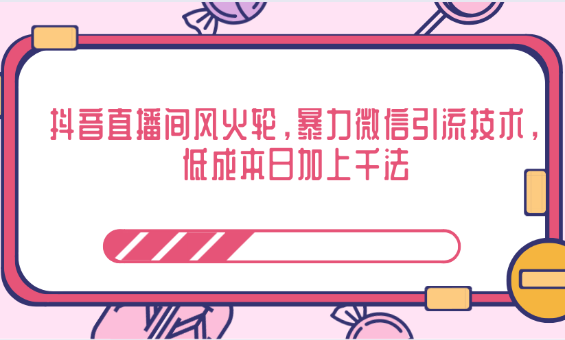 抖音直播间风火轮，暴力微信引流技术，低成本日加上千法-逐浪前行