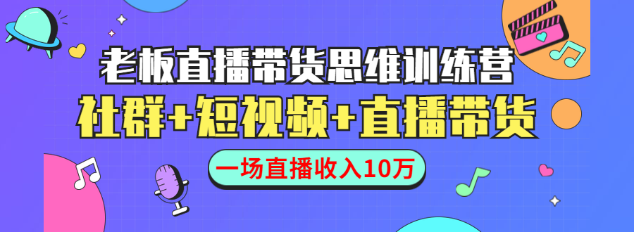 直播带货思维训练营：社群+短视频+直播带货：一场直播收入10万-逐浪前行