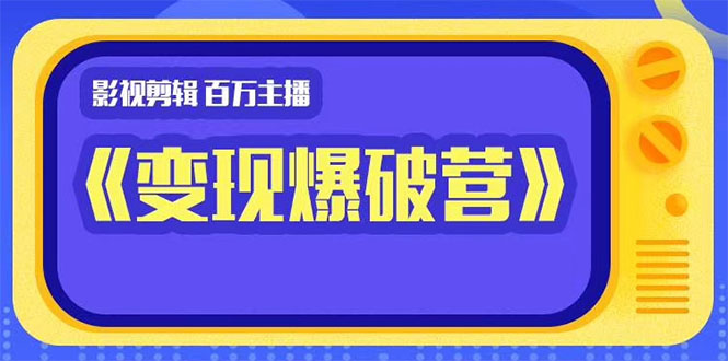 百万主播影视剪辑《影视变现爆破营》揭秘影视号6大维度，边学边变现-逐浪前行