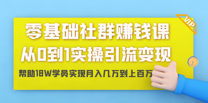 零基础社群赚钱课：从0到1实操引流变现，帮助18W学员实现月入几万到上百万-逐浪前行