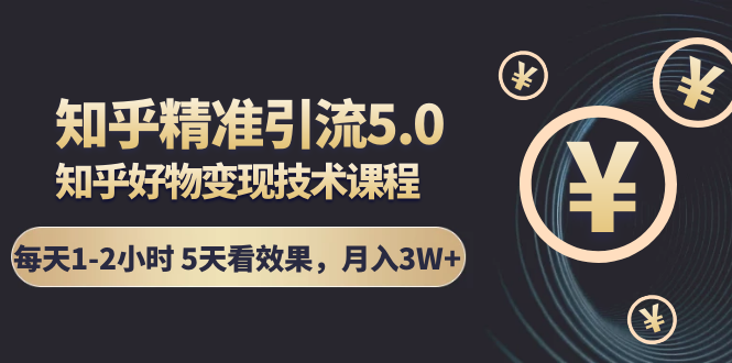 知乎精准引流5.0+知乎好物变现技术课程：每天1-2小时5天看效果，月入3W+-逐浪前行