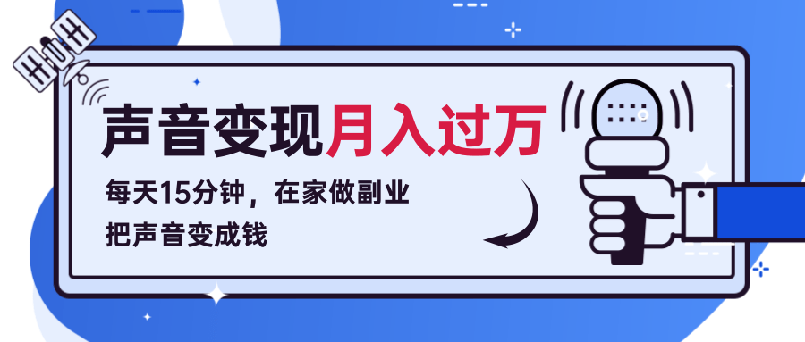 每天15分钟，在家做副业把声音变成钱，声音修炼变现资源月入过万！-逐浪前行