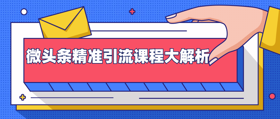 微头条精准引流课程大解析：多个实操案例与玩法，2天2W+流量（视频课程）-逐浪前行