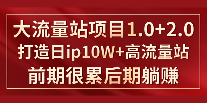 《大流量站项目1.0+2.0》打造日IP10W+高流量站，前期很累后期躺赚-逐浪前行