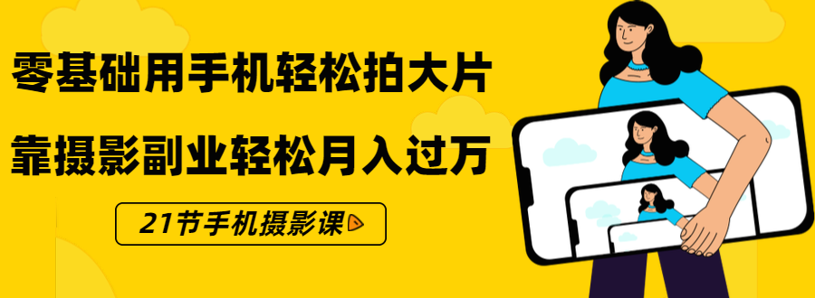 零基础用手机轻松拍大片，靠摄影副业轻松月入过万（21节手机摄影课）-逐浪前行