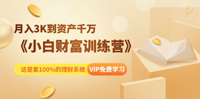 《小白财富训练营》月入3K到资产千万，这是套100%的理财系统（11节课）-逐浪前行
