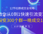 12节社群成交全攻略:从0到1快速引流变现,3天裂变300个群一晚成交103万-逐浪前行