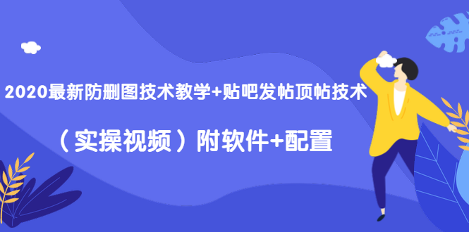 2020最新防删图技术教学+贴吧发帖顶帖技术（实操视频）附软件+配置-逐浪前行