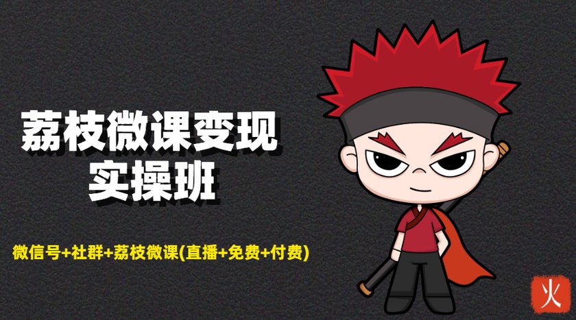 荔枝微课变现实操班：微信号+社群+荔枝微课打造自动化成交闭环系统-逐浪前行