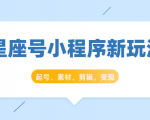 星座号小程序新玩法:起号、素材、剪辑,如何变现(附素材)-逐浪前行