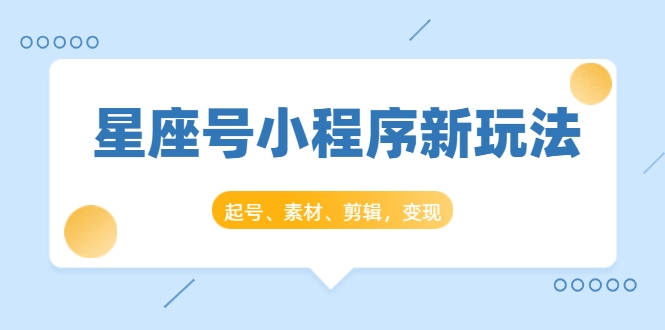 星座号小程序新玩法：起号、素材、剪辑，如何变现（附素材）-逐浪前行