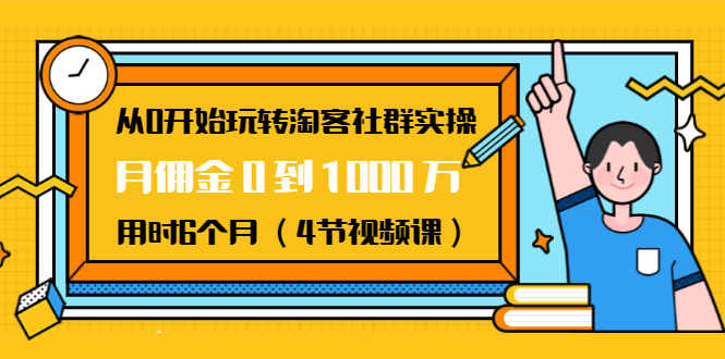 从0开始玩转淘客社群实操：月佣金0到1000万用时6个月（4节视频课）-逐浪前行