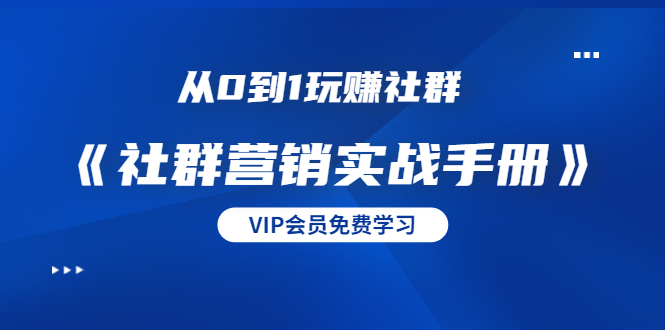 从0到1玩赚社群《社群营销实战手册》干货满满，多种变现模式（21节）-逐浪前行