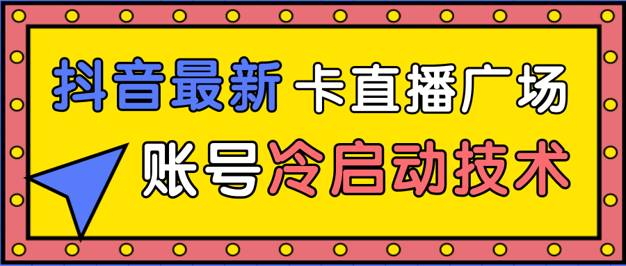 抖音最新卡直播广场12个方法、新老账号冷启动技术，异常账号冷启动-逐浪前行