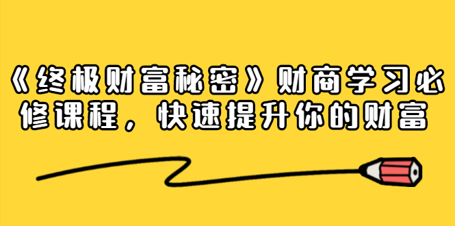 《终极财富秘密》财商学习必修课程，快速提升你的财富（18节视频课）-逐浪前行