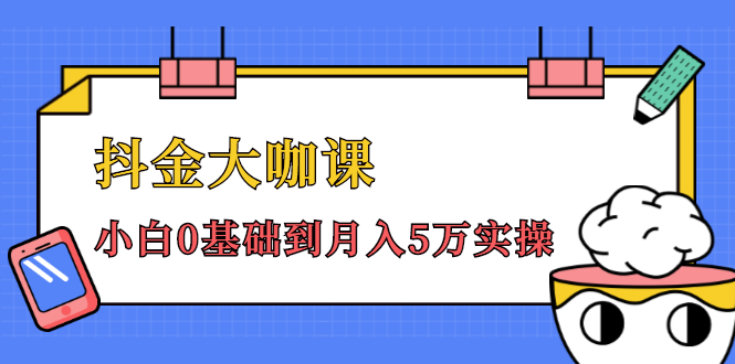 抖金大咖课：少奇全年52节抖音变现魔法课，小白0基础到月入5万实操-逐浪前行