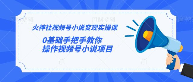 火神社视频号小说变现实操课：0基础手把手教你操作视频号小说项目-逐浪前行