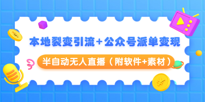 本地裂变引流+公众号派单变现+半自动无人直播（附软件+素材）-逐浪前行
