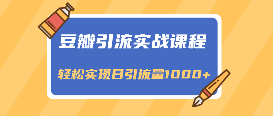 豆瓣引流实战课程，一个既能引流又能变现的渠道，轻松实现日引流量1000+-逐浪前行