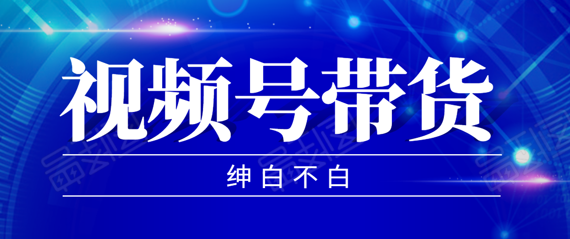 视频号带货红利项目，完整的从上手到出单的教程，单个账号稳定在300元左右-逐浪前行
