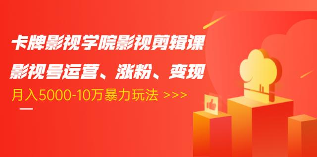 卡牌影视学院影视剪辑课：影视号运营、涨粉、变现、月入5000-10万暴力玩法-逐浪前行