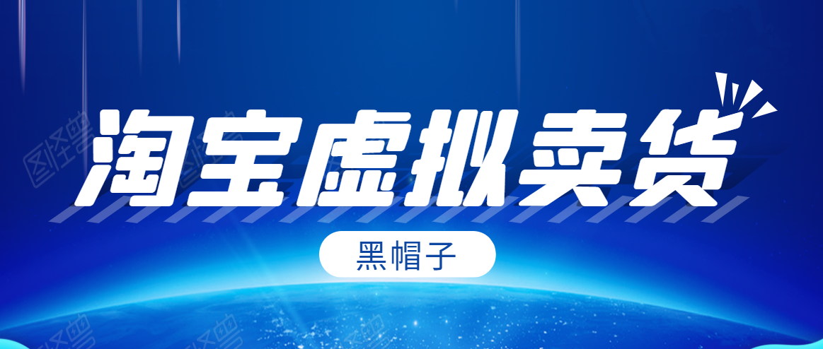 黑帽子淘宝虚拟卖货项目，单店每月收入5000+-逐浪前行