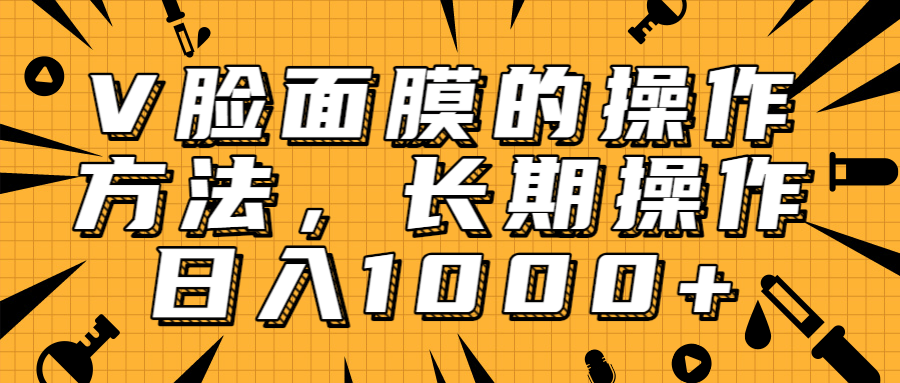 抖音上很火的V脸面膜赚钱方法，可长期操作稳定日入1000+-逐浪前行