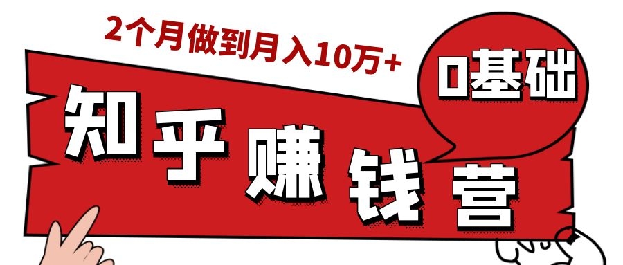 知乎赚钱实战营，0门槛，每天1小时，从月入2000到2个月做到月入10万+-逐浪前行