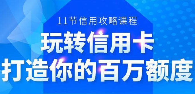 百万额度信用卡的全玩法，6年信用卡实战专家，手把手教你玩转信用卡（12节)-逐浪前行