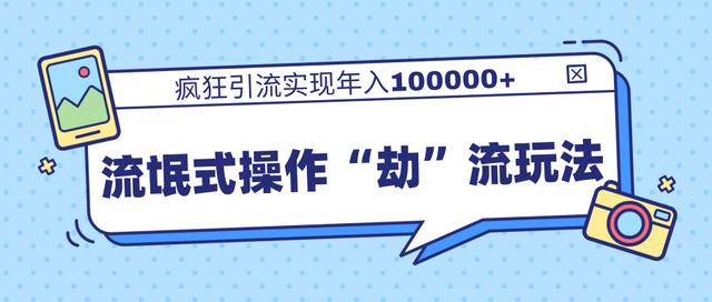 团队内部课程，流氓式操作“劫”流玩法,疯狂引流实现年入100000+-逐浪前行