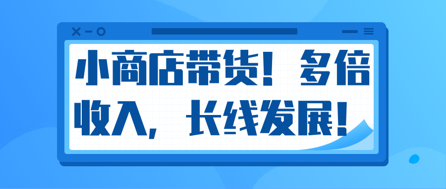 微信小商店带货，爆单多倍收入，长期复利循环！日赚300-800元不等-逐浪前行