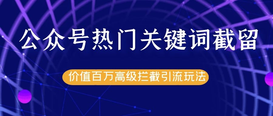 公众号热门关键词截留精准引流实战课程，价值百万高级拦截引流玩法！-逐浪前行