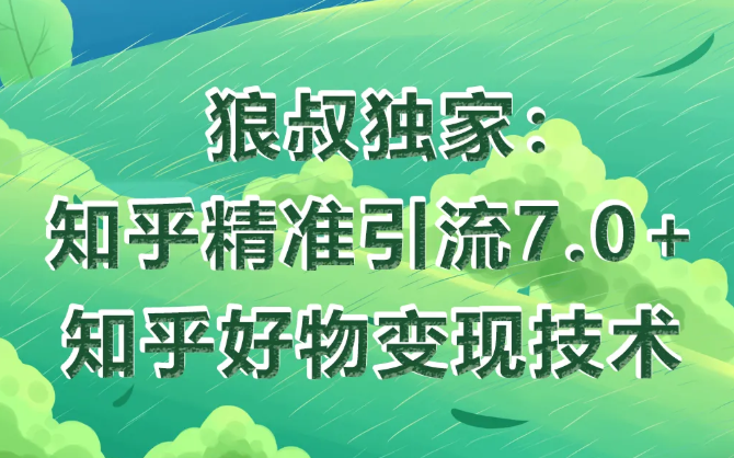 狼叔知乎精准引流7.0+知乎好物变现技术课程-逐浪前行