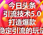 今日头条引流技术5.0,市面上最新的打造爆款稳定引流玩法,轻松100W+阅读-逐浪前行