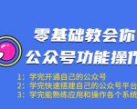 零基础教会你公众号功能操作、平台搭建、图文编辑、菜单设置等(18节课)-逐浪前行