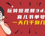 玩转短视频3D动画育儿书单号:实战操作一天几千,好的时候一天几万收益-逐浪前行