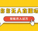 进阶战术课:拼多多无人直播玩法,实战操作,轻松月入过万(无水印)-逐浪前行