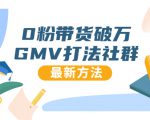 0粉带货破万GMV打法社群,抖音新号快速一场直接破万流量,最新独家方法-逐浪前行
